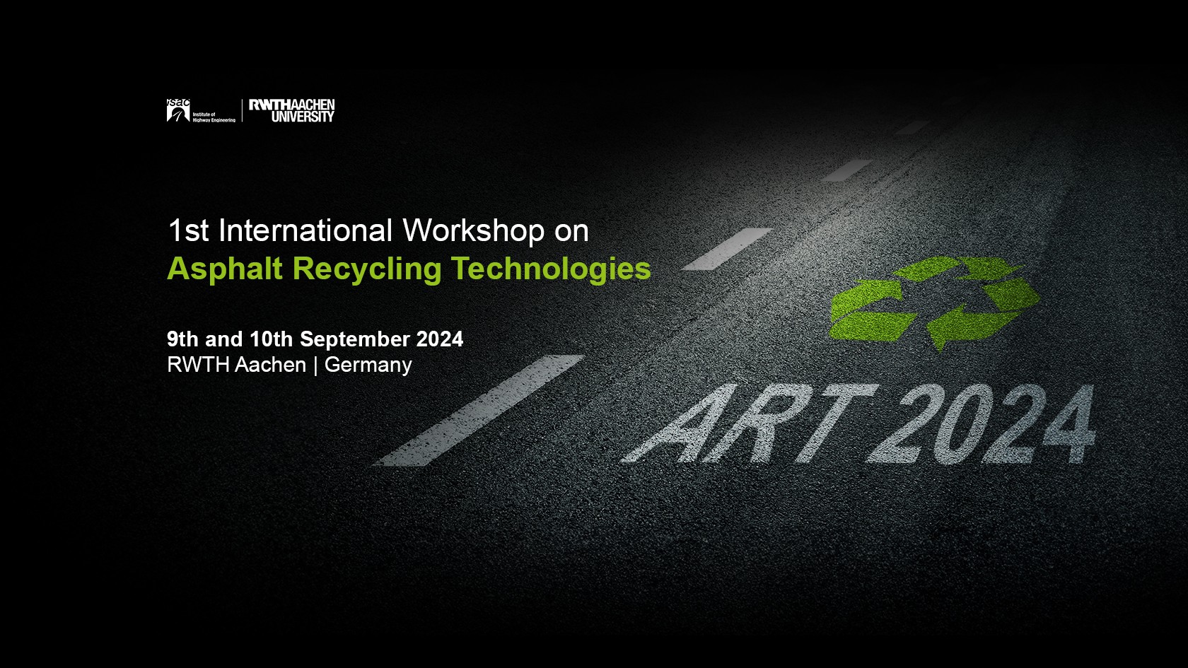 right green recycling logo incl. white lettering ART 2024 on asphalt embedded in black background, left lettering in white 1st International Workshop on Asphalt Recycling Technologies, 9th and 10th September 2024, RWTH Aachen, Germany